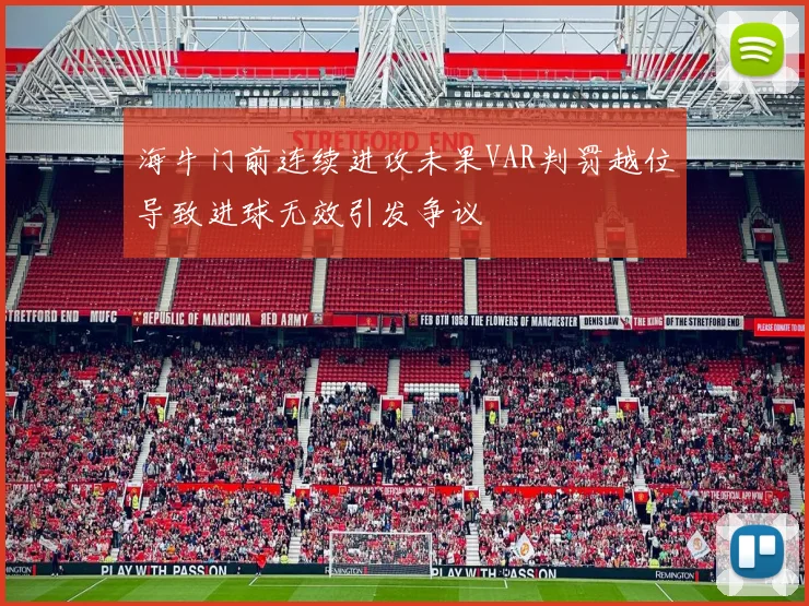 海牛门前连续进攻未果VAR判罚越位导致进球无效引发争议