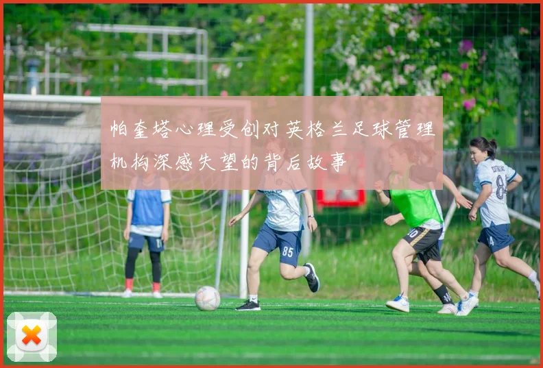 帕奎塔心理受创对英格兰足球管理机构深感失望的背后故事