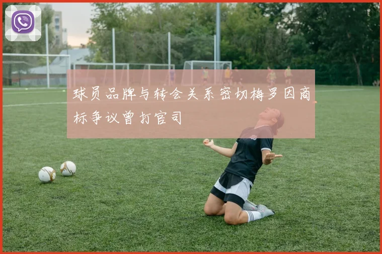 球员品牌与转会关系密切梅罗因商标争议曾打官司