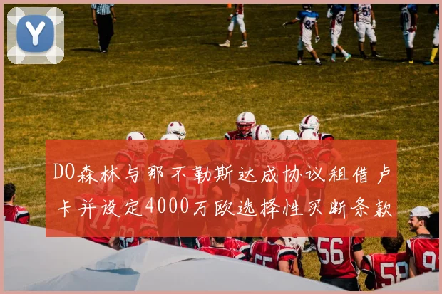 DO森林与那不勒斯达成协议租借卢卡并设定4000万欧选择性买断条款