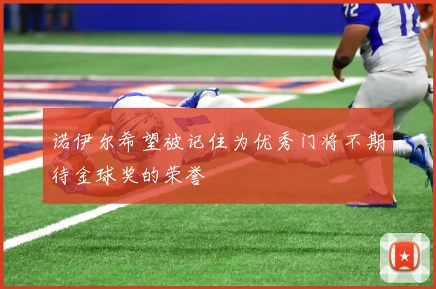 诺伊尔希望被记住为优秀门将不期待金球奖的荣誉