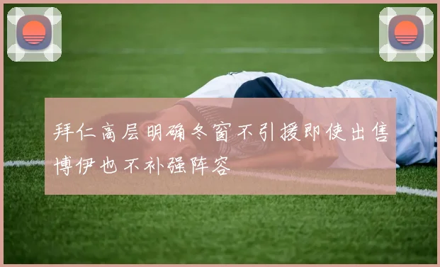 拜仁高层明确冬窗不引援即使出售博伊也不补强阵容