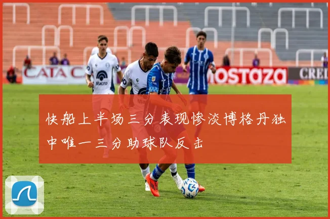 快船上半场三分表现惨淡博格丹独中唯一三分助球队反击