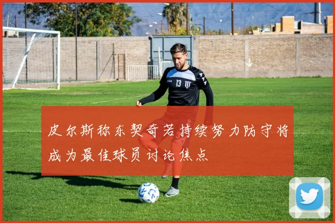 皮尔斯称东契奇若持续努力防守将成为最佳球员讨论焦点
