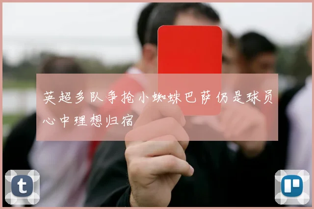 英超多队争抢小蜘蛛巴萨仍是球员心中理想归宿