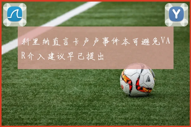 科里纳直言卡卢卢事件本可避免VAR介入建议早已提出