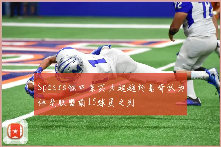 Spears称申京实力超越约基奇认为他是联盟前15球员之列