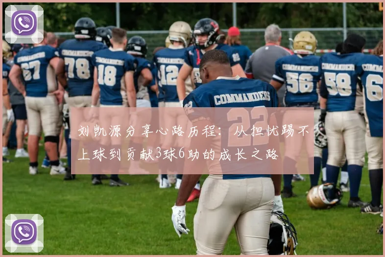刘凯源分享心路历程：从担忧踢不上球到贡献3球6助的成长之路