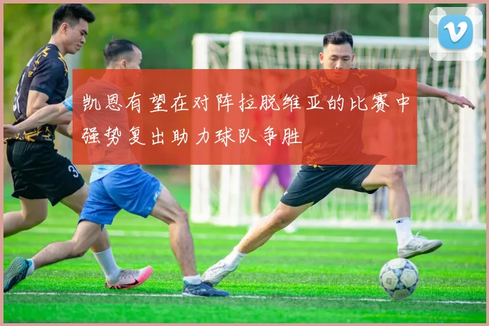 凯恩有望在对阵拉脱维亚的比赛中强势复出助力球队争胜