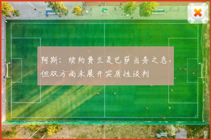 阿斯：续约费兰是巴萨当务之急，但双方尚未展开实质性谈判