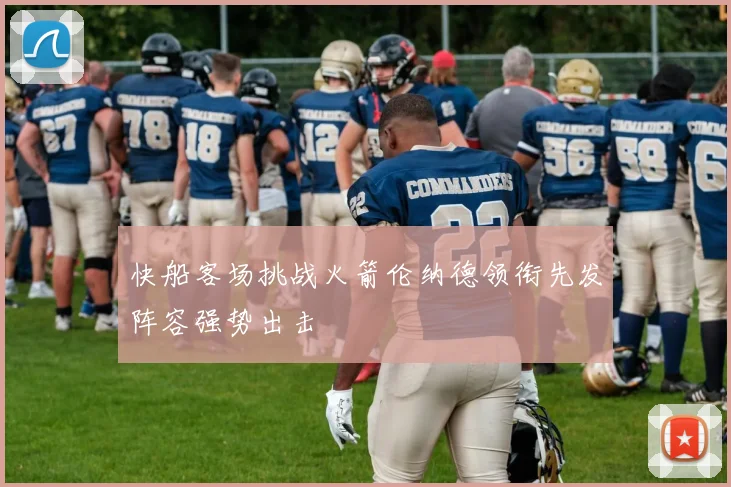 快船客场挑战火箭伦纳德领衔先发阵容强势出击
