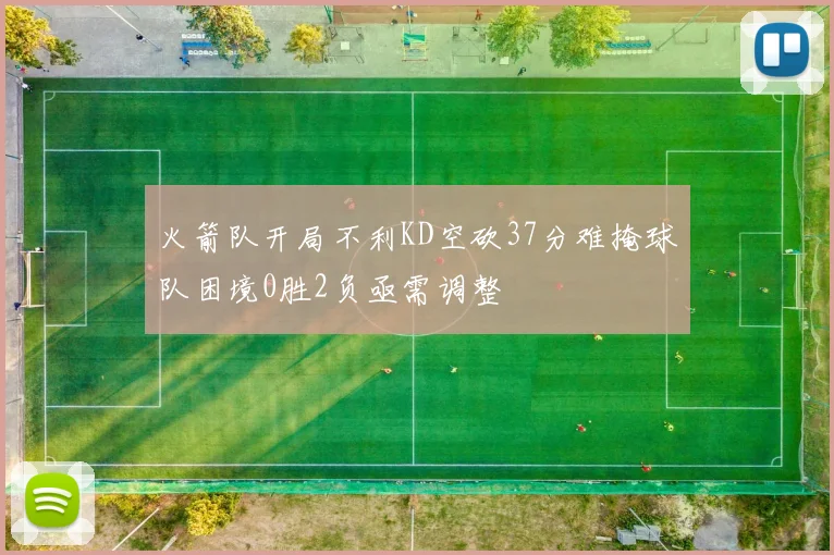 火箭队开局不利KD空砍37分难掩球队困境0胜2负亟需调整